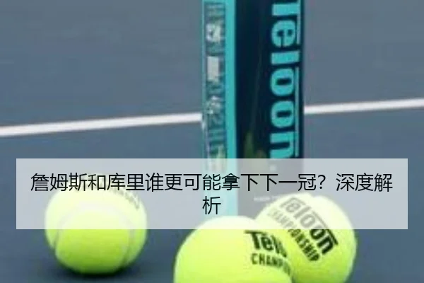 詹姆斯和库里谁更可能拿下下一冠?深度解析