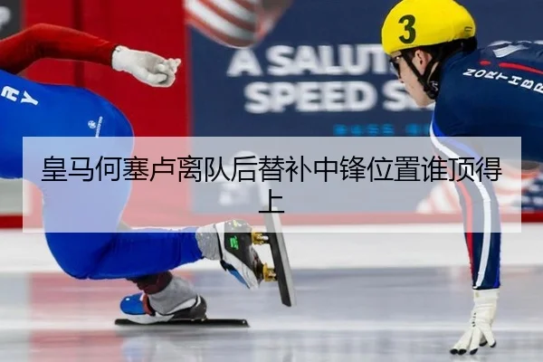 皇马何塞卢离队后替补中锋位置谁顶得上